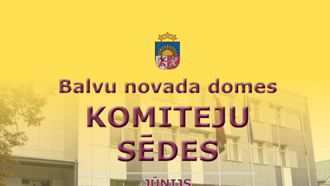 Balvu novada domes komiteju sēdes 2022.gada 15.jūnijā un 16. jūnijā